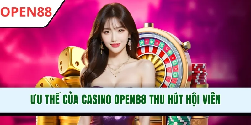 Ưu thế của Casino OPEN88 thu hút hội viên